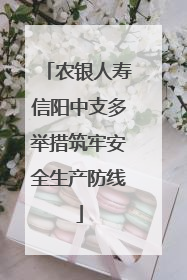 农银人寿信阳中支多举措筑牢安全生产防线