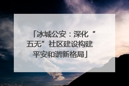 冰城公安：深化“五无”社区建设构建平安和谐新格局