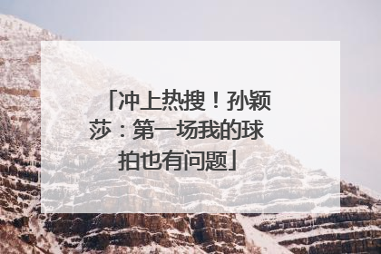 冲上热搜！孙颖莎：第一场我的球拍也有问题