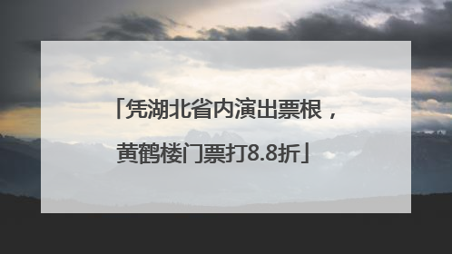 凭湖北省内演出票根，黄鹤楼门票打8.8折