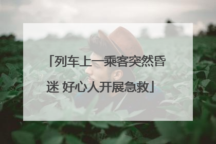 列车上一乘客突然昏迷 好心人开展急救