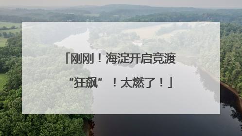 刚刚！海淀开启竞渡“狂飙”！太燃了！