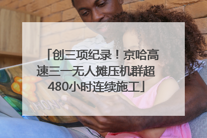 创三项纪录！京哈高速三一无人摊压机群超480小时连续施工
