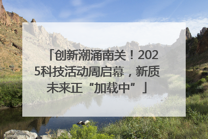 创新潮涌南关！2025科技活动周启幕，新质未来正“加载中”