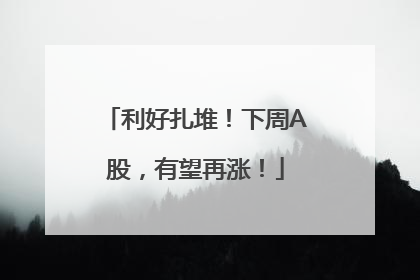 利好扎堆！下周A股，有望再涨！