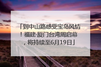 到中山路感受宝岛风情！福建·厦门台湾周启幕，将持续至6月19日