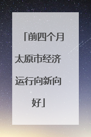前四个月太原市经济运行向新向好