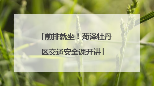 前排就坐！菏泽牡丹区交通安全课开讲