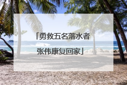 勇救五名落水者 张伟康复回家