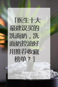 医生十大最建议买的洗面奶，洗面奶控油好用推荐收藏榜单？