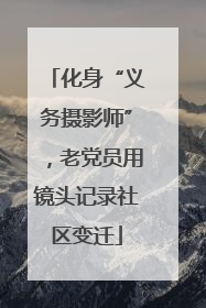 化身“义务摄影师”，老党员用镜头记录社区变迁