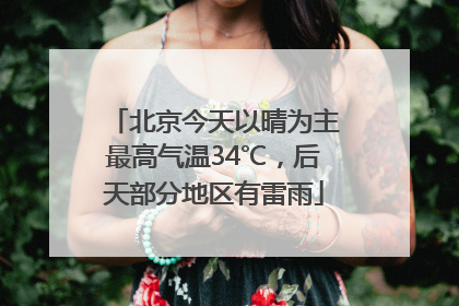 北京今天以晴为主最高气温34℃，后天部分地区有雷雨