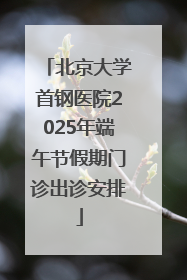 北京大学首钢医院2025年端午节假期门诊出诊安排