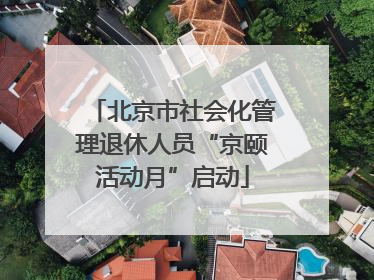北京市社会化管理退休人员“京颐活动月”启动