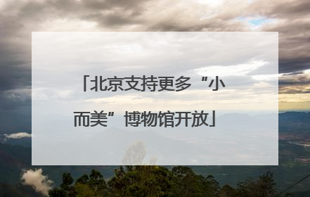 北京支持更多“小而美”博物馆开放