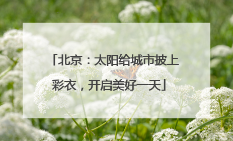 北京：太阳给城市披上彩衣，开启美好一天