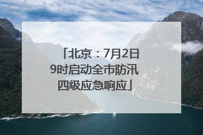 北京：7月2日9时启动全市防汛四级应急响应