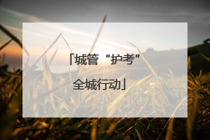 城管“护考” 全城行动