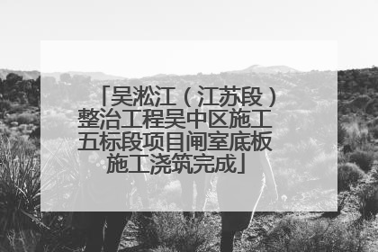 吴淞江（江苏段）整治工程吴中区施工五标段项目闸室底板施工浇筑完成