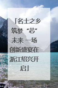 名士之乡筑梦“芯”未来 一场创新盛宴在浙江绍兴开启