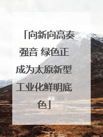 向新向高奏强音 绿色正成为太原新型工业化鲜明底色