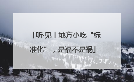 听·见丨地方小吃“标准化”，是福不是祸