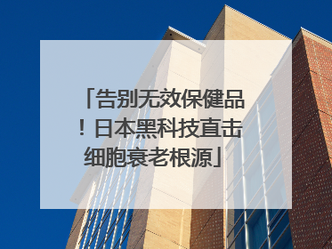 告别无效保健品！日本黑科技直击细胞衰老根源