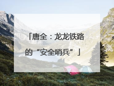 唐全：龙龙铁路的“安全哨兵”