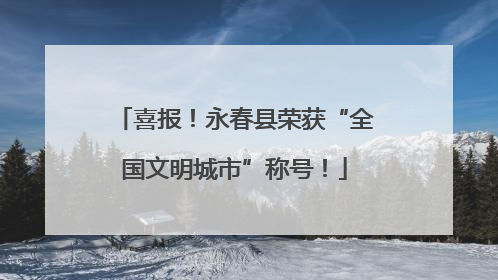 喜报！永春县荣获“全国文明城市”称号！