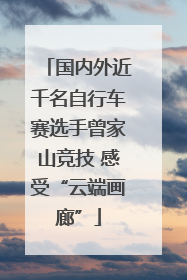 国内外近千名自行车赛选手曾家山竞技 感受“云端画廊”