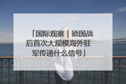 国际观察｜德国战后首次大规模海外驻军传递什么信号