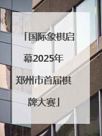 国际象棋启幕2025年郑州市首届棋牌大赛