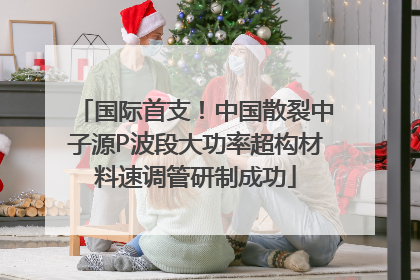 国际首支！中国散裂中子源P波段大功率超构材料速调管研制成功
