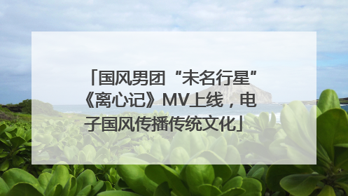 国风男团“未名行星”《离心记》MV上线，电子国风传播传统文化