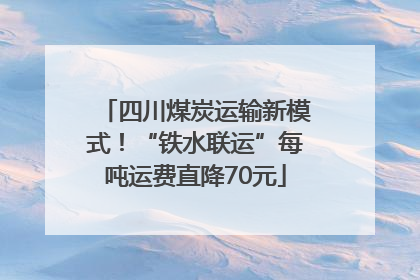 四川煤炭运输新模式！“铁水联运”每吨运费直降70元