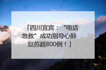 四川宜宾：“电话急救”成功指导心肺复苏超800例！