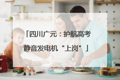 四川广元：护航高考 静音发电机“上岗”