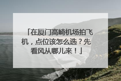 在厦门高崎机场拍飞机，点位该怎么选？先看风从哪儿来！