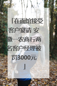 在面馆接受客户宴请 安徽一农商行两名客户经理被罚3000元
