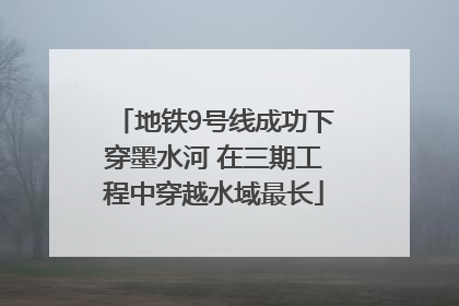 地铁9号线成功下穿墨水河 在三期工程中穿越水域最长