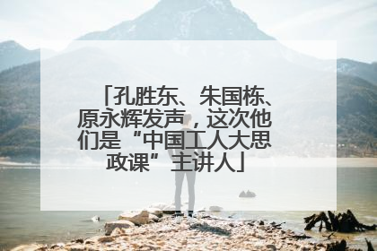 孔胜东、朱国栋、原永辉发声，这次他们是“中国工人大思政课”主讲人