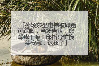 孙颖莎坐电梯被邱贻可踩脚，当场告状：您踩我干嘛！邱指导忙摸头安慰：这孩子