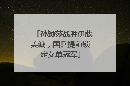 孙颖莎战胜伊藤美诚，国乒提前锁定女单冠军