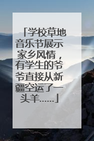 学校草地音乐节展示家乡风情，有学生的爷爷直接从新疆空运了一头羊……