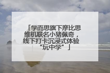 学而思旗下摩比思维机联名小猪佩奇，线下打卡沉浸式体验“玩中学”