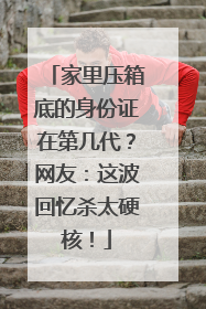 家里压箱底的身份证在第几代？网友：这波回忆杀太硬核！