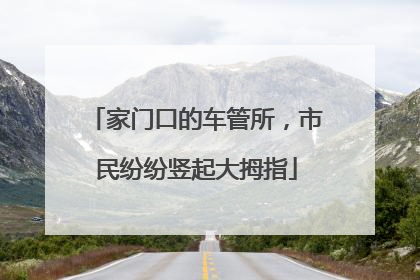 家门口的车管所，市民纷纷竖起大拇指