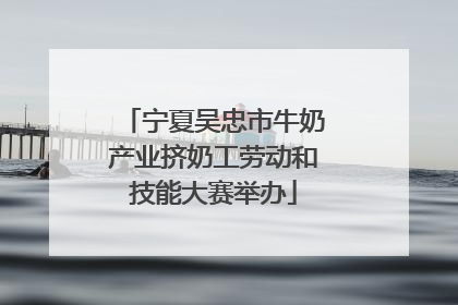 宁夏吴忠市牛奶产业挤奶工劳动和技能大赛举办