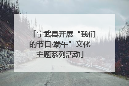 宁武县开展“我们的节日·端午”文化主题系列活动