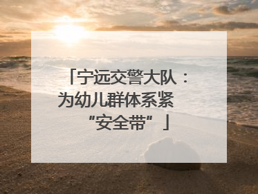 宁远交警大队：为幼儿群体系紧 “安全带”